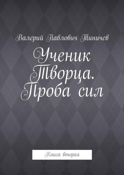 Книга Ученик Творца. Проба сил. Книга вторая (Валерий Павлович Тиничев)